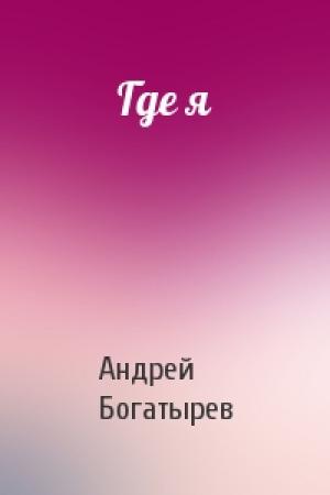 Обложка книги «Где я» — Андрей Богатырев