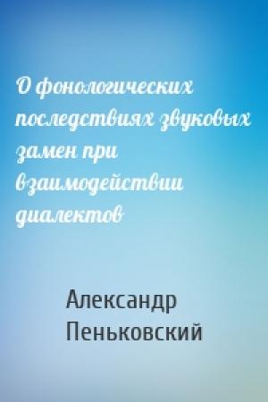 Обложка книги «О фонологических последствиях звуковых замен при взаимодействии диалектов» — Александр Пеньковский