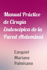 Manual Práctico de Cirugía Endoscópica de la Pared Abdominal