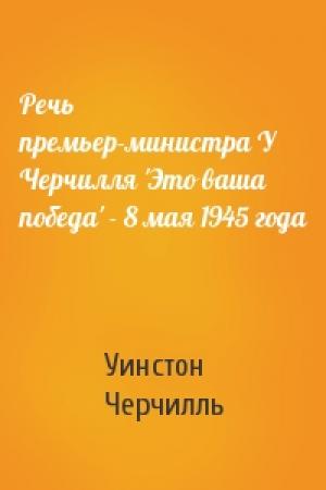 Обложка книги «Речь премьер-министра У Черчилля 'Это ваша победа' - 8 мая 1945 года» — Уинстон Черчилль