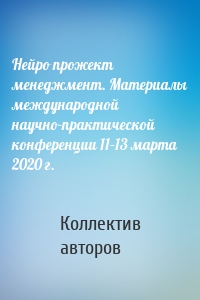 Нейро прожект менеджмент. Материалы международной научно-практической конференции 11–13 марта 2020 г.