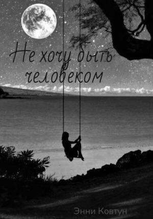 Обложка книги «Не хочу быть человеком» — Энни Ковтун
