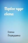 Елена Первушина - Первое чудо света