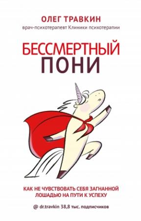 Обложка книги «Бессмертный пони. Как не чувствовать себя загнанной лошадью на пути к успеху» — Олег Травкин