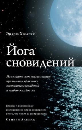 Обложка книги «Йога сновидений. Наполните свою жизнь светом при помощи практики осознанных сновидений» — Эндрю Холечек
