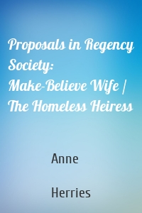 Proposals in Regency Society: Make-Believe Wife / The Homeless Heiress