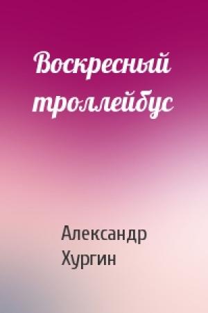Обложка книги «Воскресный троллейбус» — Александр Хургин