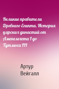 Великие правители Древнего Египта. История царских династий от Аменемхета I до Тутмоса III