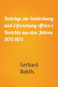 Beiträge zur Entdeckung und Erforschung Africa's Berichte aus den Jahren 1870-1875