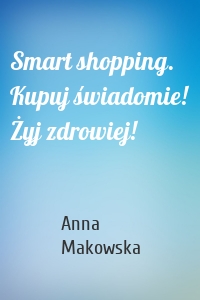 Smart shopping. Kupuj świadomie! Żyj zdrowiej!