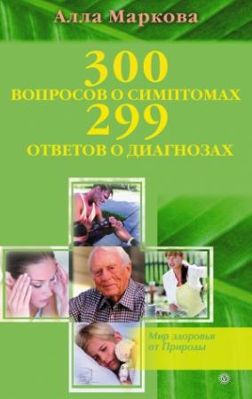 Обложка книги «300 вопросов о симптомах и 299 ответов о диагнозах» — Алла Маркова