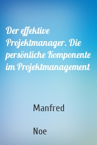 Der effektive Projektmanager. Die persönliche Komponente im Projektmanagement