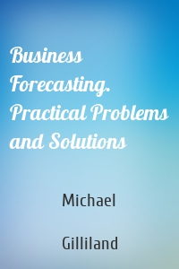 Business Forecasting. Practical Problems and Solutions