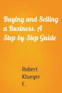 Buying and Selling a Business. A Step-by-Step Guide