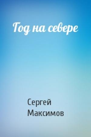 Обложка книги «Год на севере» — Сергей Максимов