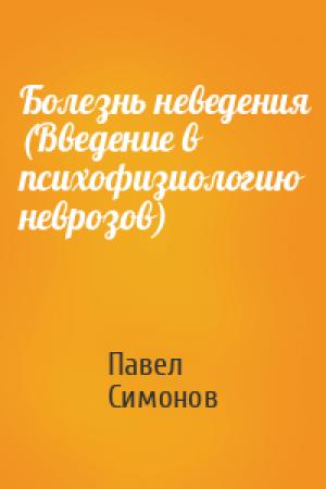 Обложка книги «Болезнь неведения (Введение в психофизиологию неврозов)» — Павел Симонов