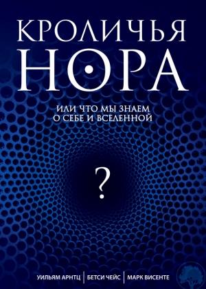 Обложка книги «Кроличья нора, или Что мы знаем о себе и Вселенной» — Уильям Арнтц, Марк Висенте, Бетси Чейс