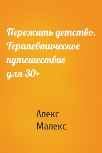 Пережить детство. Терапевтическое путешествие для 30+