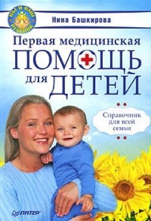 Обложка книги «Первая медицинская помощь для детей. Справочник для всей семьи» — Нина Башкирова