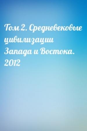 Обложка книги «Том 2. Средневековые цивилизации Запада и Востока. 2012»