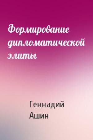Обложка книги «Формирование дипломатической элиты» — Геннадий Ашин