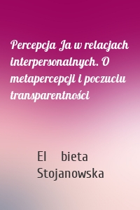 Percepcja Ja w relacjach interpersonalnych. O metapercepcji i poczuciu transparentności