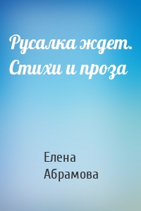 Русалка ждет. Стихи и проза