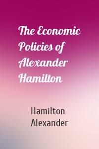 The Economic Policies of Alexander Hamilton