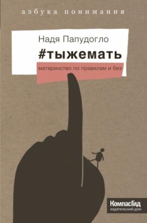 Обложка книги «#тыжемать. Материнство по правилам и без» — Надя Папудогло