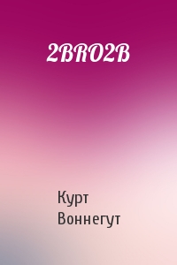 Курт Воннегут - 2BRO2B