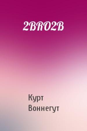 Обложка книги «2BRO2B» — Курт Воннегут