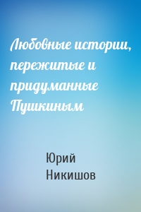 Любовные истории, пережитые и придуманные Пушкиным