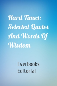 Hard Times: Selected Quotes And Words Of Wisdom