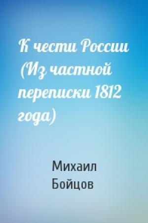 Обложка книги «К чести России (Из частной переписки 1812 года)» — Михаил Анатольевич Бойцов