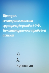 Принцип состязательности судопроизводства в РФ. Конституционно-правовой аспект