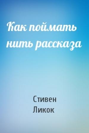 Обложка книги «Как поймать нить рассказа» — Стивен Ликок