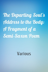 The Departing Soul's Address to the Body: A Fragment of a Semi-Saxon Poem