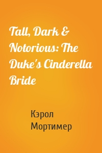 Tall, Dark & Notorious: The Duke's Cinderella Bride
