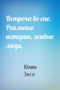 Встреча во сне. Реальные истории, живые люди
