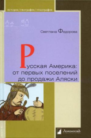 Обложка книги «Русская Америка: от первых поселений до продажи Аляски. Конец XVIII века  —  1867 год» — Светлана Федорова