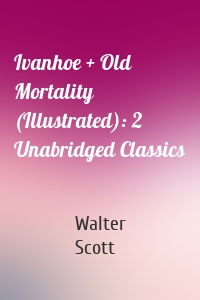 Ivanhoe + Old Mortality (Illustrated): 2 Unabridged Classics
