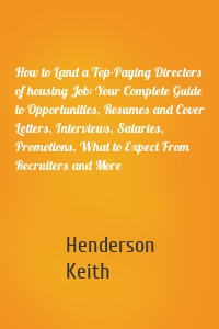 How to Land a Top-Paying Directors of housing Job: Your Complete Guide to Opportunities, Resumes and Cover Letters, Interviews, Salaries, Promotions, What to Expect From Recruiters and More