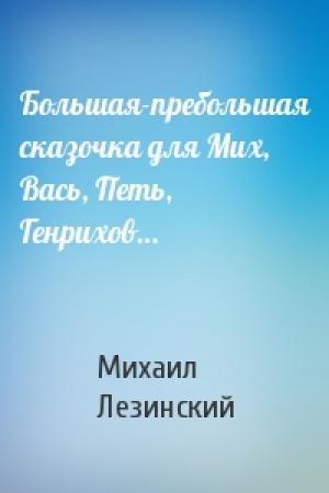 Обложка книги «Большая-пребольшая сказочка для Мих, Вась, Петь, Генрихов…» — Михаил Леонидович Лезинский