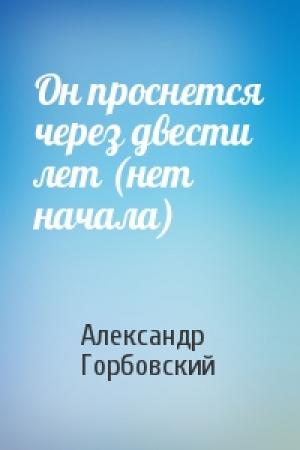 Обложка книги «Он проснется через двести лет (нет начала)» — Александр Горбовский