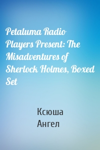 Petaluma Radio Players Present: The Misadventures of Sherlock Holmes, Boxed Set