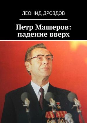 Обложка книги «Петр Машеров: падение вверх» — Леонид Дроздов
