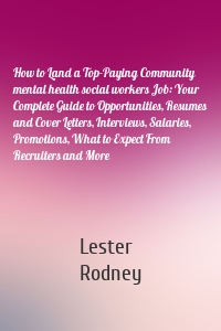 How to Land a Top-Paying Community mental health social workers Job: Your Complete Guide to Opportunities, Resumes and Cover Letters, Interviews, Salaries, Promotions, What to Expect From Recruiters and More