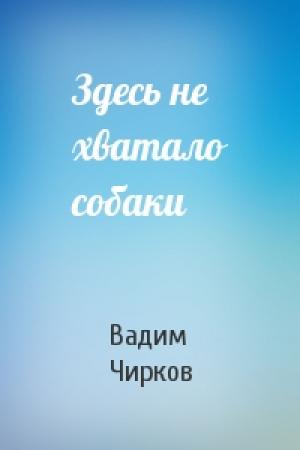 Обложка книги «Здесь не хватало собаки» — Вадим Чирков