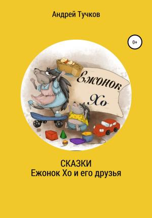 Обложка книги «Сказки. Ежонок Хо и его друзья» — Андрей Тучков