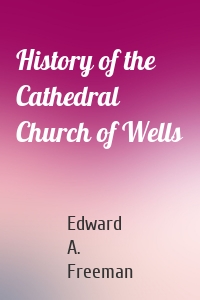 History of the Cathedral Church of Wells